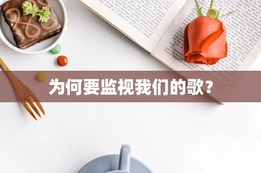 为何要监视我们的歌？