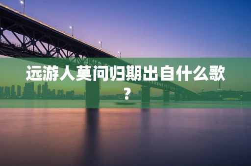 远游人莫问归期出自什么歌？