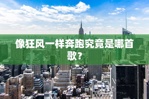 像狂风一样奔跑究竟是哪首歌？