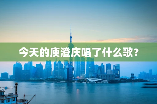 今天的庾澄庆唱了什么歌？