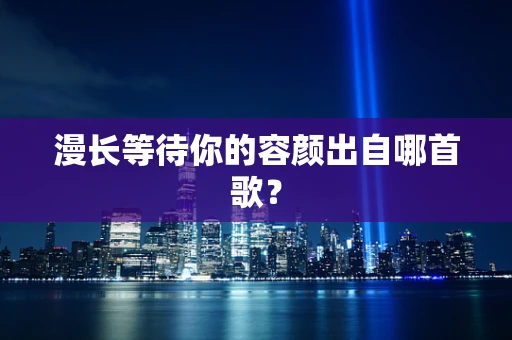 漫长等待你的容颜出自哪首歌？