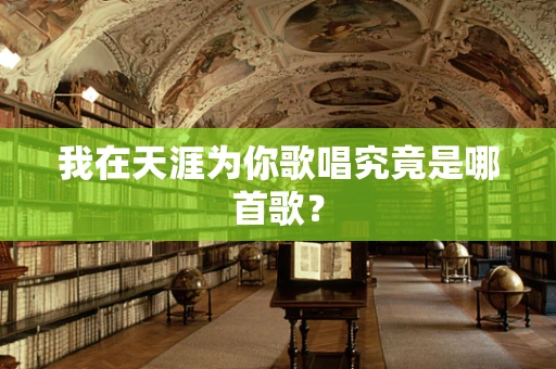 我在天涯为你歌唱究竟是哪首歌？