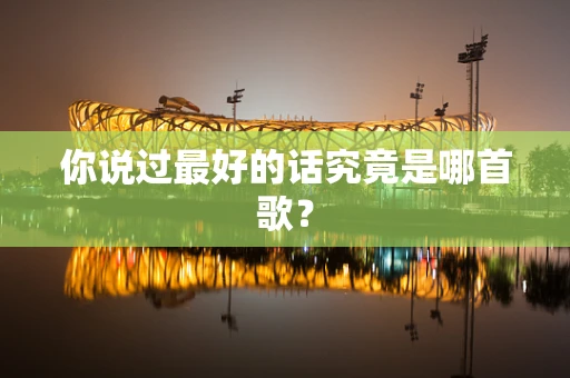 你说过最好的话究竟是哪首歌？