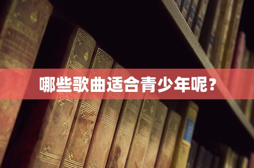 哪些歌曲适合青少年呢？