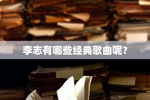 李志有哪些经典歌曲呢？