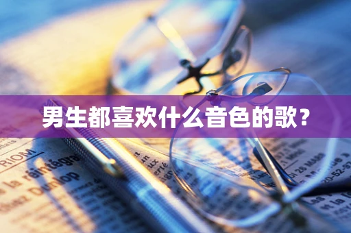 男生都喜欢什么音色的歌？