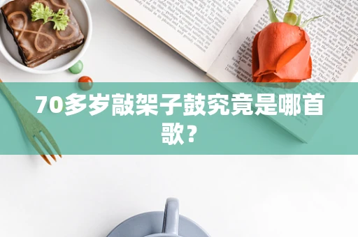 70多岁敲架子鼓究竟是哪首歌？