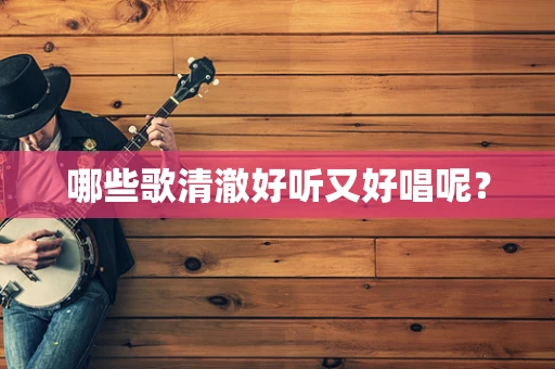 哪些歌清澈好听又好唱呢？