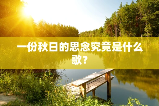 一份秋日的思念究竟是什么歌？