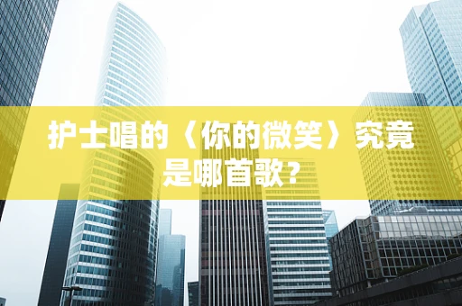 护士唱的〈你的微笑〉究竟是哪首歌？