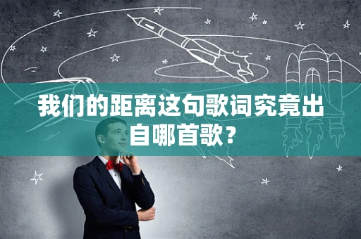 我们的距离这句歌词究竟出自哪首歌？
