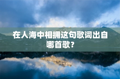 在人海中相拥这句歌词出自哪首歌？