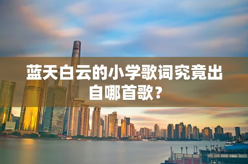 蓝天白云的小学歌词究竟出自哪首歌？
