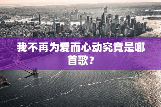 我不再为爱而心动究竟是哪首歌？