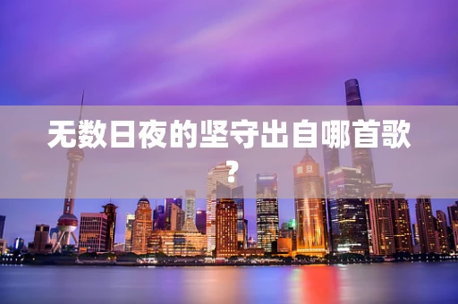 无数日夜的坚守出自哪首歌？