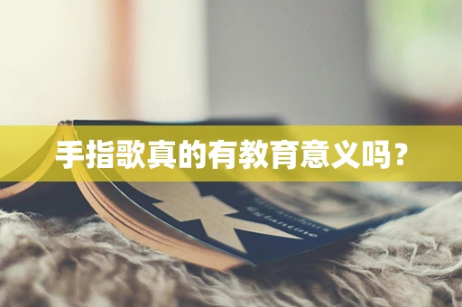 手指歌真的有教育意义吗？