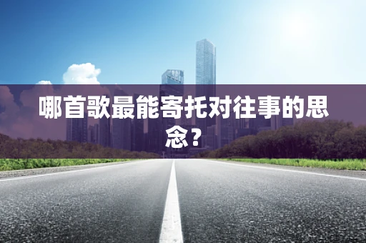 哪首歌最能寄托对往事的思念？