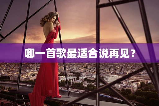 哪一首歌最适合说再见？
