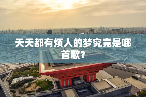 天天都有烦人的梦究竟是哪首歌？
