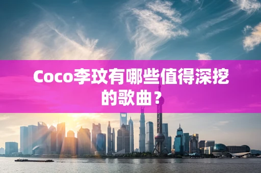 Coco李玟有哪些值得深挖的歌曲？