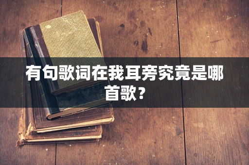 有句歌词在我耳旁究竟是哪首歌？