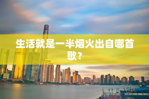 生活就是一半烟火出自哪首歌？