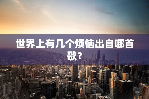 世界上有几个烦恼出自哪首歌？