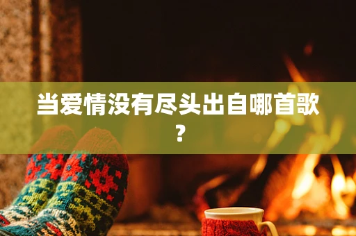 当爱情没有尽头出自哪首歌？