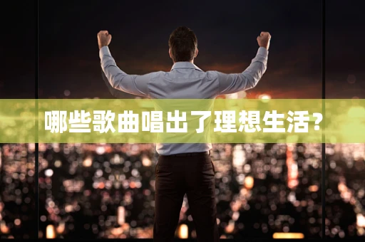 哪些歌曲唱出了理想生活？