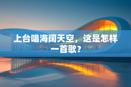 上台唱海阔天空，这是怎样一首歌？
