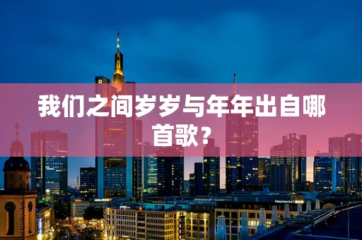 我们之间岁岁与年年出自哪首歌？