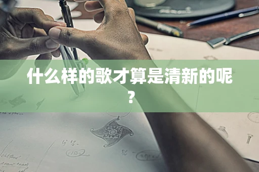 什么样的歌才算是清新的呢？