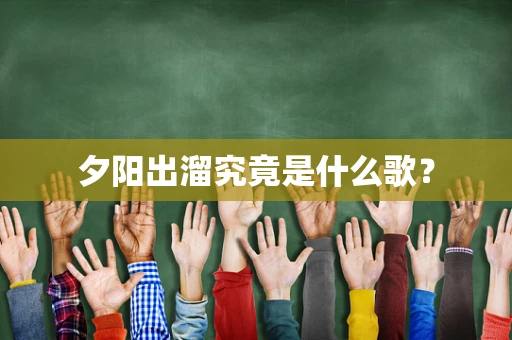 夕阳出溜究竟是什么歌？
