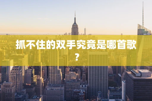 抓不住的双手究竟是哪首歌？