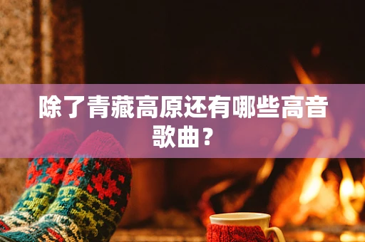 除了青藏高原还有哪些高音歌曲？