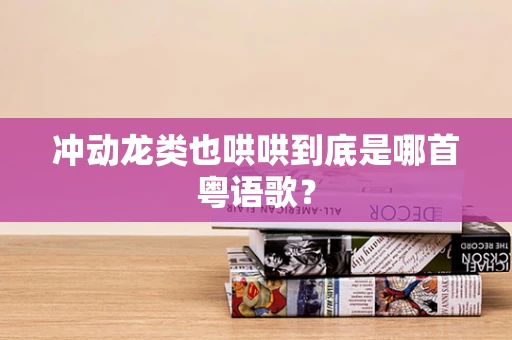 冲动龙类也哄哄到底是哪首粤语歌？