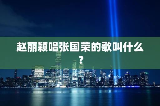 赵丽颖唱张国荣的歌叫什么？