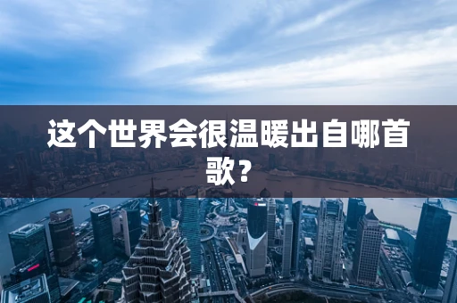 这个世界会很温暖出自哪首歌？