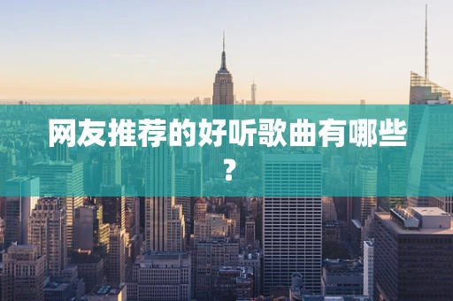 网友推荐的好听歌曲有哪些？