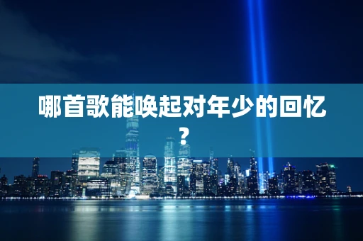 哪首歌能唤起对年少的回忆？