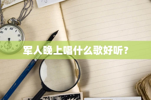 军人晚上唱什么歌好听？