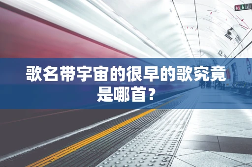 歌名带宇宙的很早的歌究竟是哪首？