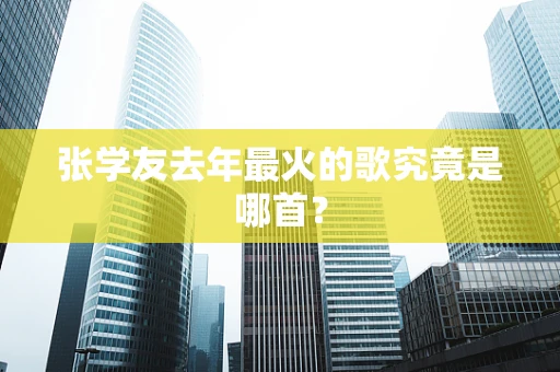 张学友去年最火的歌究竟是哪首？