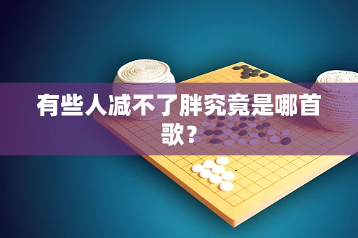有些人减不了胖究竟是哪首歌？