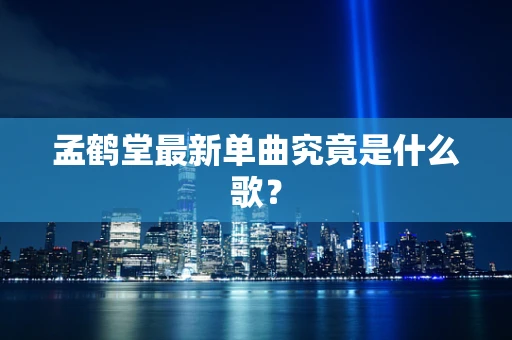 孟鹤堂最新单曲究竟是什么歌？