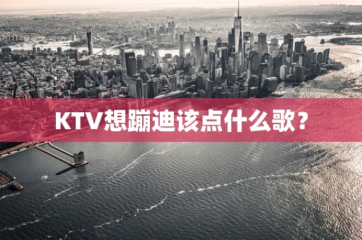 KTV想蹦迪该点什么歌？