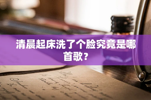清晨起床洗了个脸究竟是哪首歌？