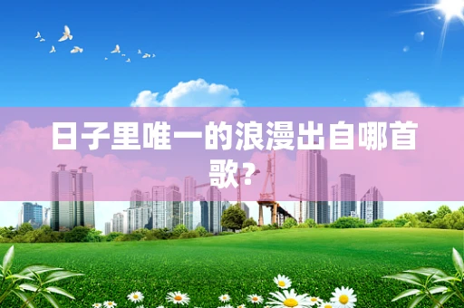日子里唯一的浪漫出自哪首歌？