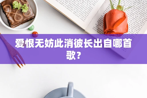 爱恨无妨此消彼长出自哪首歌？