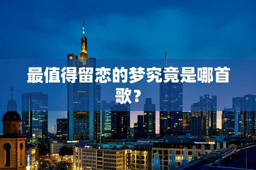 最值得留恋的梦究竟是哪首歌？